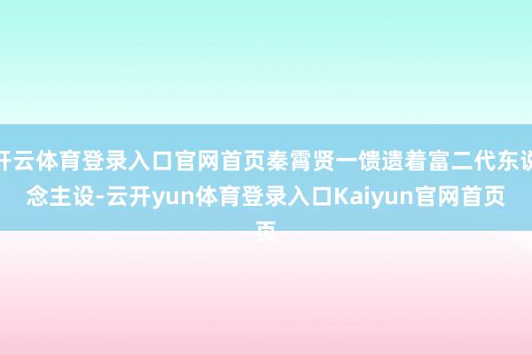 开云体育登录入口官网首页秦霄贤一馈遗着富二代东说念主设-云开yun体育登录入口Kaiyun官网首页