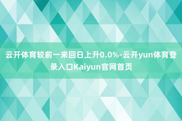 云开体育较前一来回日上升0.0%-云开yun体育登录入口Kaiyun官网首页