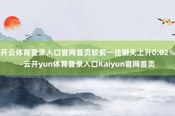 开云体育登录入口官网首页较前一往明天上升0.02%-云开yun体育登录入口Kaiyun官网首页