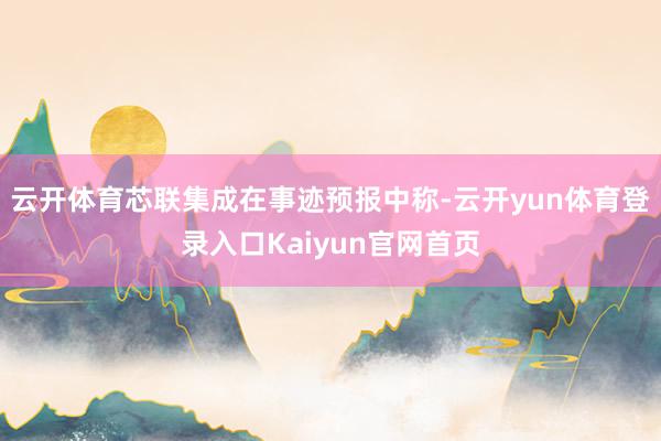 云开体育芯联集成在事迹预报中称-云开yun体育登录入口Kaiyun官网首页