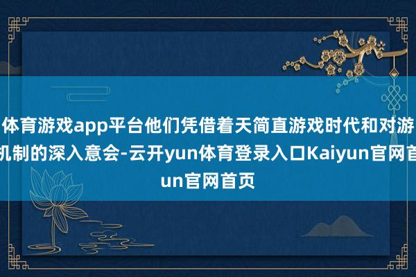 体育游戏app平台他们凭借着天简直游戏时代和对游戏机制的深入意会-云开yun体育登录入口Kaiyun官网首页