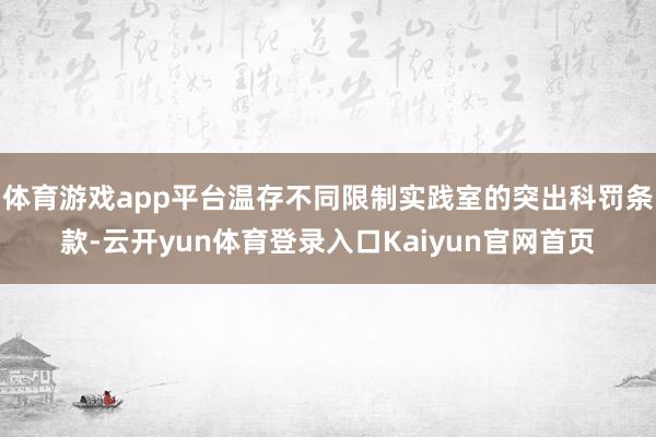 体育游戏app平台温存不同限制实践室的突出科罚条款-云开yun体育登录入口Kaiyun官网首页