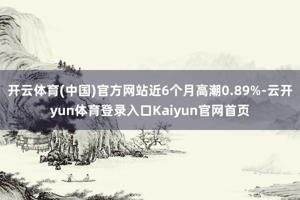 开云体育(中国)官方网站近6个月高潮0.89%-云开yun体育登录入口Kaiyun官网首页