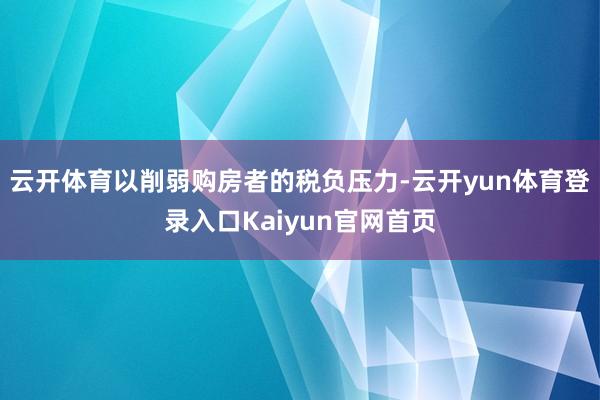 云开体育以削弱购房者的税负压力-云开yun体育登录入口Kaiyun官网首页