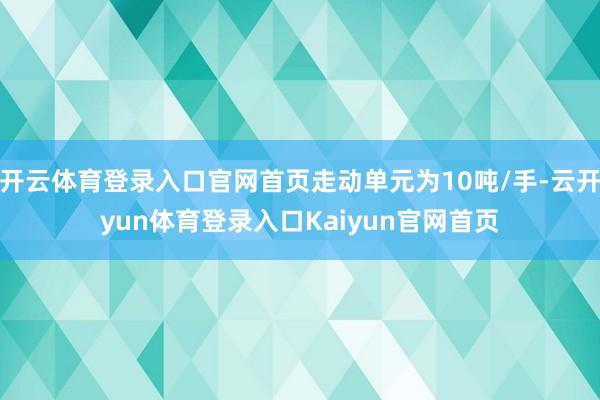 开云体育登录入口官网首页走动单元为10吨/手-云开yun体育登录入口Kaiyun官网首页