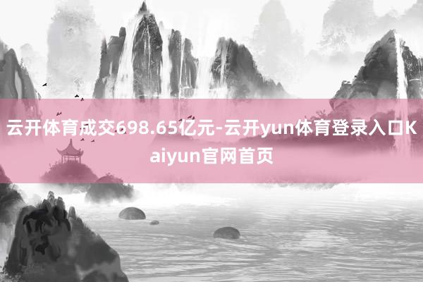 云开体育成交698.65亿元-云开yun体育登录入口Kaiyun官网首页