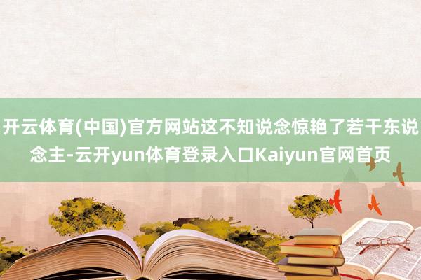 开云体育(中国)官方网站这不知说念惊艳了若干东说念主-云开yun体育登录入口Kaiyun官网首页