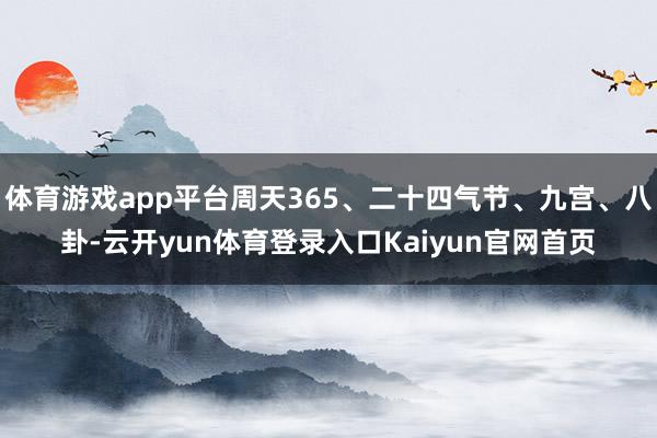 体育游戏app平台周天365、二十四气节、九宫、八卦-云开yun体育登录入口Kaiyun官网首页