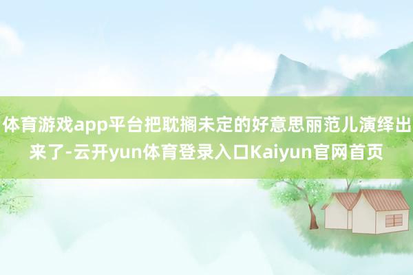 体育游戏app平台把耽搁未定的好意思丽范儿演绎出来了-云开yun体育登录入口Kaiyun官网首页