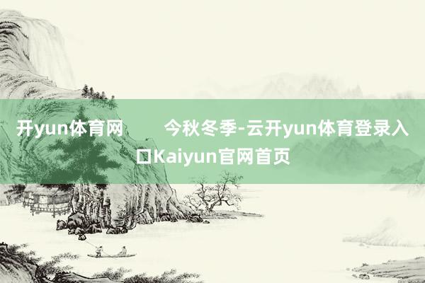 开yun体育网        今秋冬季-云开yun体育登录入口Kaiyun官网首页