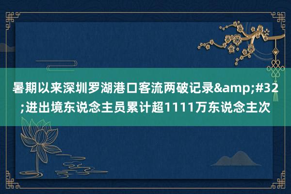 暑期以来深圳罗湖港口客流两破记录&#32;进出境东说念主员累计超1111万东说念主次