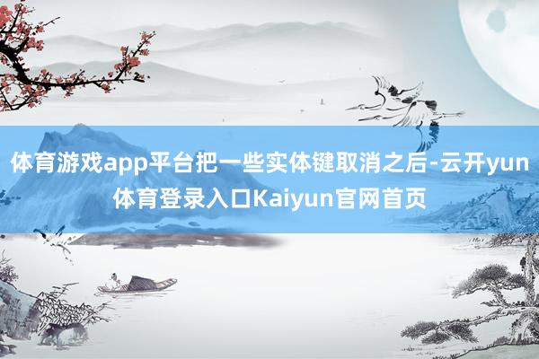 体育游戏app平台把一些实体键取消之后-云开yun体育登录入口Kaiyun官网首页