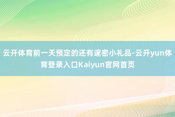 云开体育前一天预定的还有邃密小礼品-云开yun体育登录入口Kaiyun官网首页